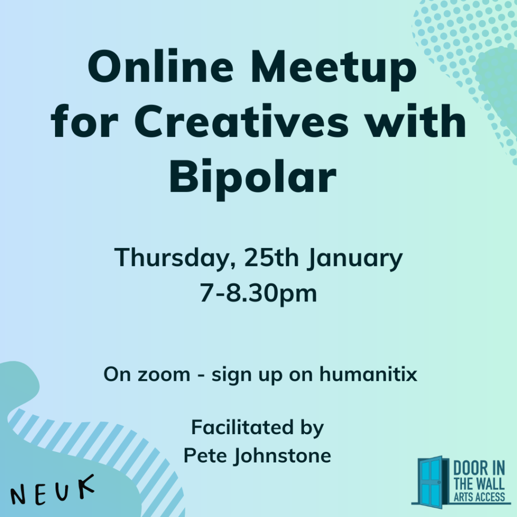 Pale blue-green flyer reading “Online meet-up for creatives with bipolar. Thursday 28th January. 7-8.30pm. On zoom - link in bio. Facilitated by Pete Johnstone.