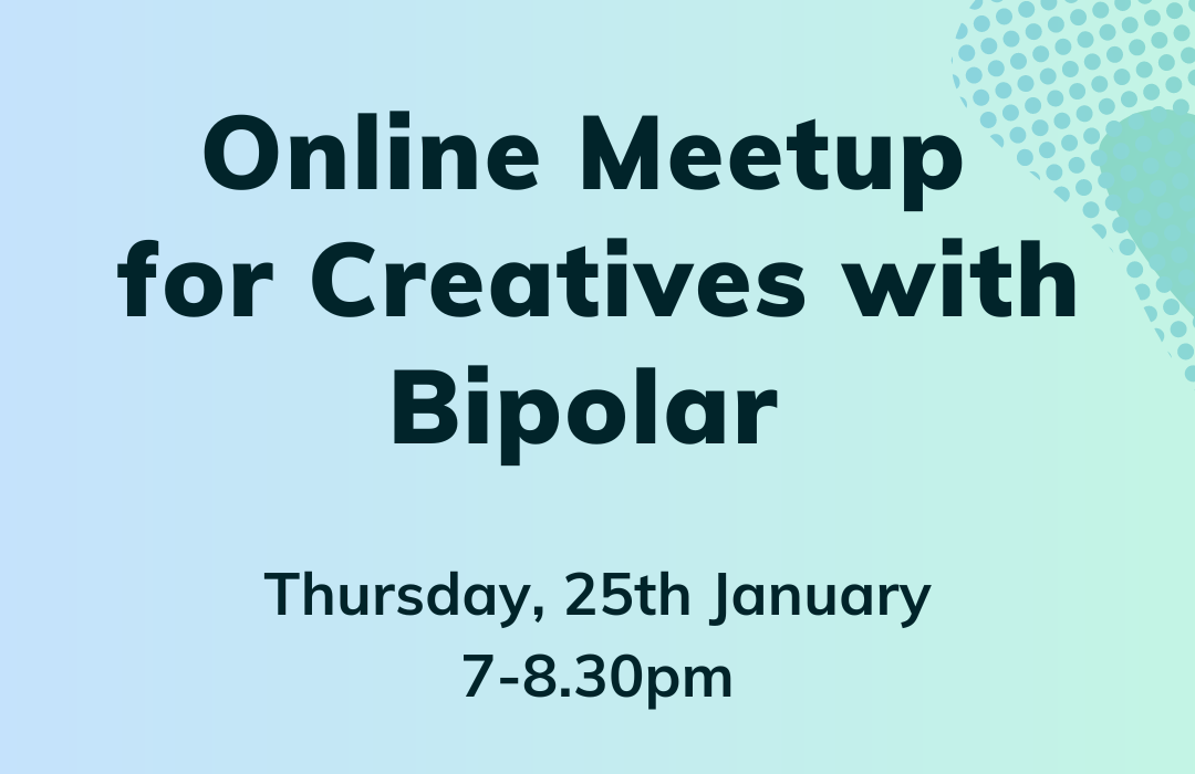 Pale blue-green flyer reading “Online meet-up for creatives with bipolar. Thursday 28th January. 7-8.30pm. On zoom - link in bio. Facilitated by Pete Johnstone.