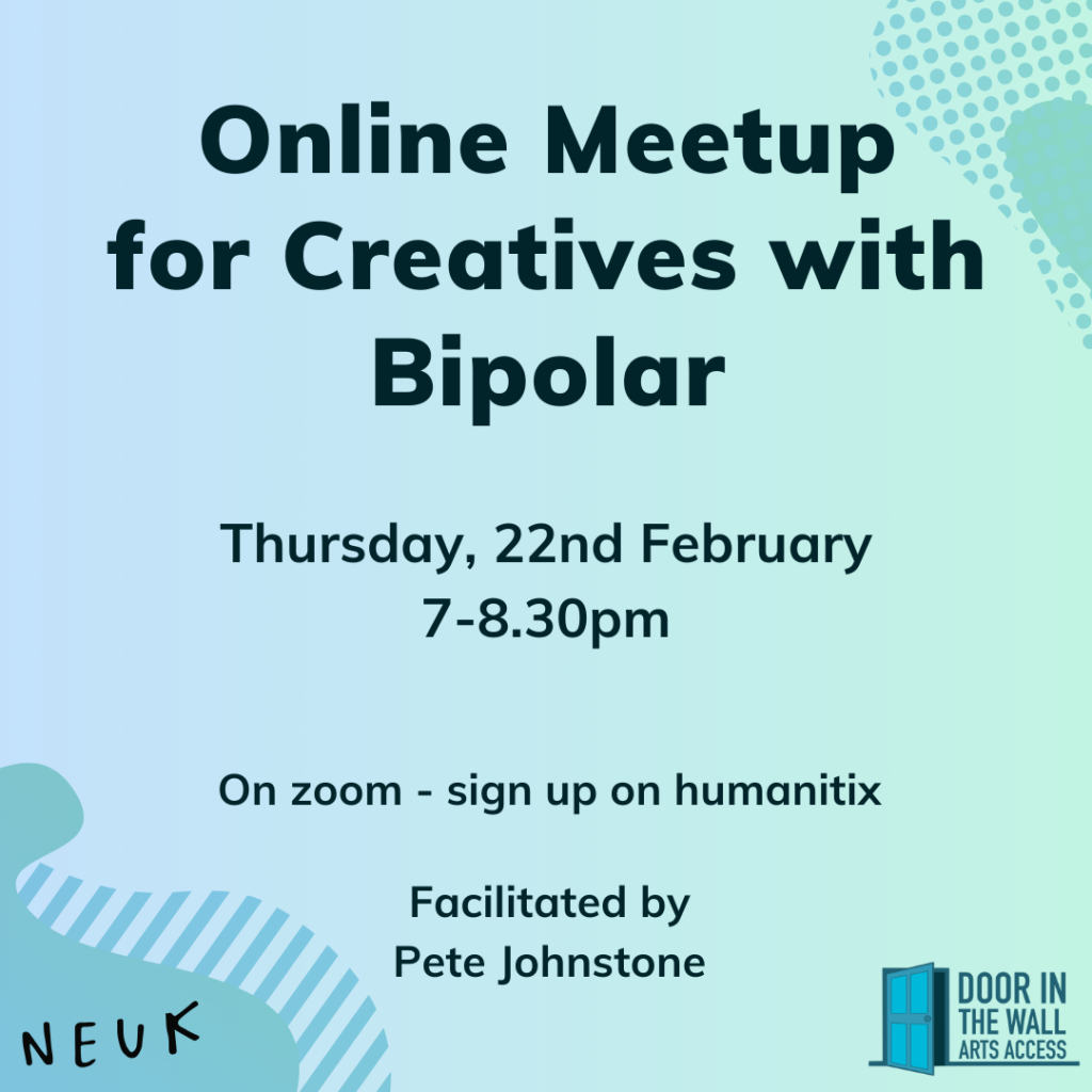 Pale blue-green flyer reading “Online meet-up for creatives with bipolar. Thursday 22nd January. 7-8.30pm. On zoom - link in bio. Facilitated by Pete Johnstone.