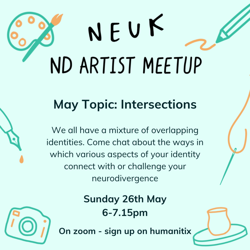 Neuk ND Artist Meetup. May Topic: Intersections. We all have a mixture of overlapping identities. Come chat about the ways in which various aspects of your identity connect with or challenge your neurodivergence.