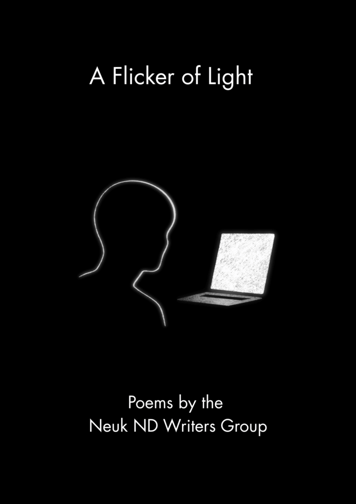 Black cover page with the title A Flicker of Light in white text at the top. In the centre is a glowing white line drawing of a person’s side profile facing an open laptop with a bright illuminated screen. At the bottom, white text reads: “Poems by the Neuk ND Writers Group.”