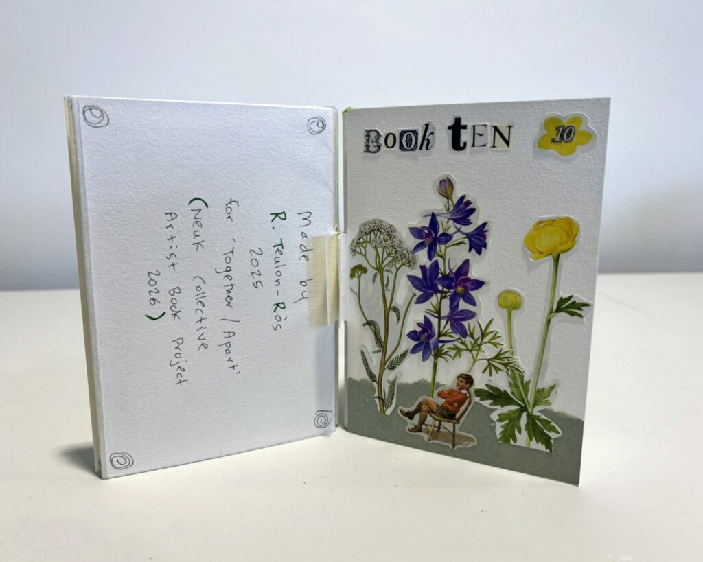Small handmade artist’s book displayed open against a white background. On the right is the front cover, titled “Book TEN” in mixed cut-out lettering, decorated with collaged botanical illustrations – delicate white flowers, tall purple blossoms, and a bright yellow buttercup-like flower – with a small seated vintage-style child figure placed among the stems. A yellow flower shape in the top right contains the number “10”. On the left is the inside back page, mostly blank white card with handwritten text reading: “Made by R. Tello-Rós, 2025 for Together | Apart (Neuk Collective Artist Book Project 2026)”, with small spiral doodles in each corner. The book is joined at the centre with a visible pale hinge or binding strip.